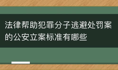 法律帮助犯罪分子逃避处罚案的公安立案标准有哪些