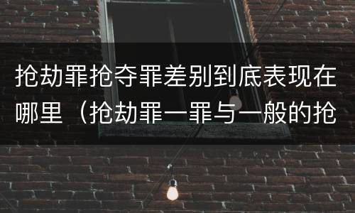 抢劫罪抢夺罪差别到底表现在哪里（抢劫罪一罪与一般的抢劫罪区别）