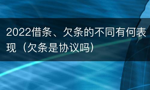 2022借条、欠条的不同有何表现（欠条是协议吗）