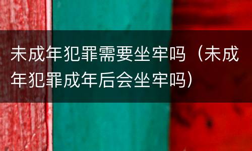 未成年犯罪需要坐牢吗（未成年犯罪成年后会坐牢吗）