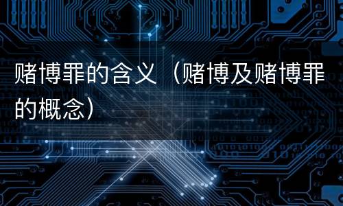 赌博罪的含义（赌博及赌博罪的概念）