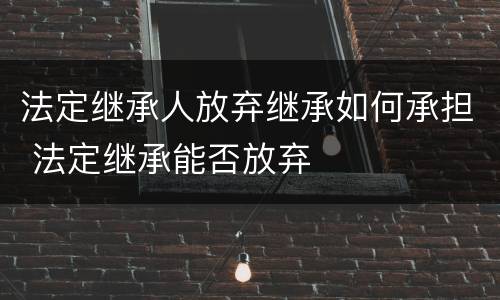法定继承人放弃继承如何承担 法定继承能否放弃