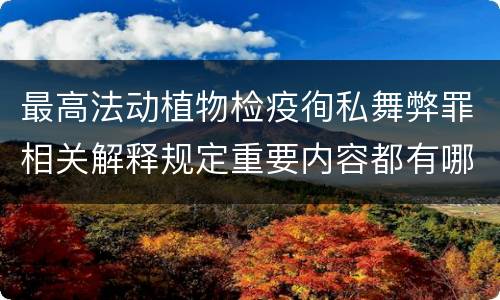 最高法动植物检疫徇私舞弊罪相关解释规定重要内容都有哪些