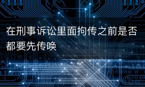 在刑事诉讼里面拘传之前是否都要先传唤