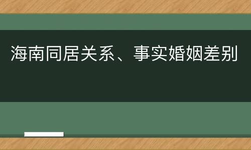 海南同居关系、事实婚姻差别