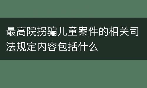 最高院拐骗儿童案件的相关司法规定内容包括什么