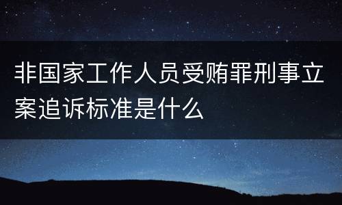 非国家工作人员受贿罪刑事立案追诉标准是什么