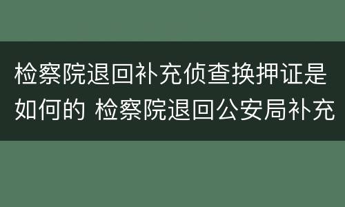 检察院退回补充侦查换押证是如何的 检察院退回公安局补充侦查