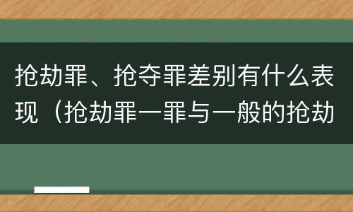 抢劫罪、抢夺罪差别有什么表现（抢劫罪一罪与一般的抢劫罪区别）