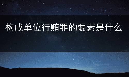 构成单位行贿罪的要素是什么
