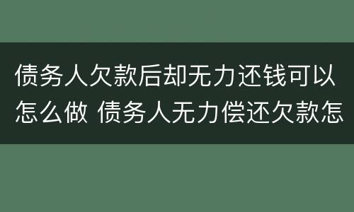 债务人欠款后却无力还钱可以怎么做 债务人无力偿还欠款怎么办