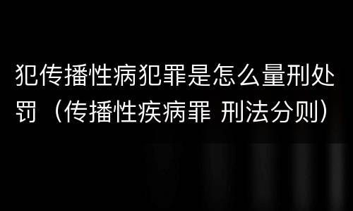 犯传播性病犯罪是怎么量刑处罚（传播性疾病罪 刑法分则）
