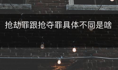 抢劫罪跟抢夺罪具体不同是啥