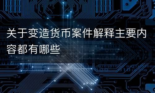 关于变造货币案件解释主要内容都有哪些