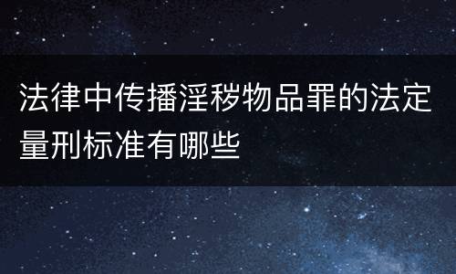 法律中传播淫秽物品罪的法定量刑标准有哪些