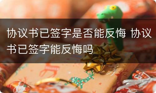 协议书已签字是否能反悔 协议书已签字能反悔吗