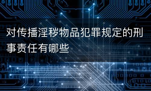 对传播淫秽物品犯罪规定的刑事责任有哪些