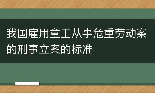 我国雇用童工从事危重劳动案的刑事立案的标准