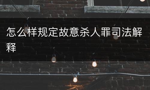 怎么样规定故意杀人罪司法解释