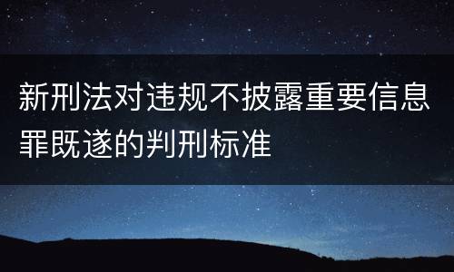 新刑法对违规不披露重要信息罪既遂的判刑标准