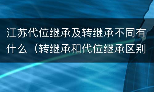 江苏代位继承及转继承不同有什么（转继承和代位继承区别）