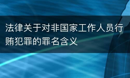 法律关于对非国家工作人员行贿犯罪的罪名含义