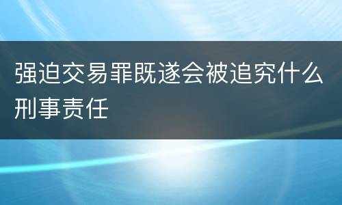 强迫交易罪既遂会被追究什么刑事责任