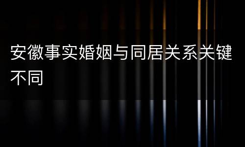 安徽事实婚姻与同居关系关键不同