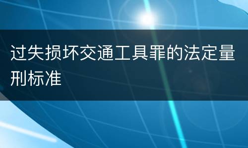 过失损坏交通工具罪的法定量刑标准
