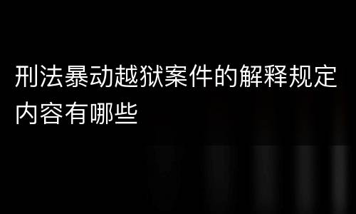 刑法暴动越狱案件的解释规定内容有哪些