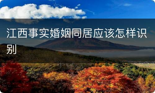 江西事实婚姻同居应该怎样识别