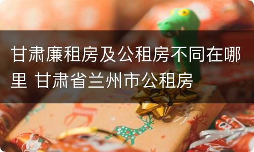 甘肃廉租房及公租房不同在哪里 甘肃省兰州市公租房