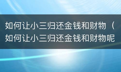 如何让小三归还金钱和财物（如何让小三归还金钱和财物呢）