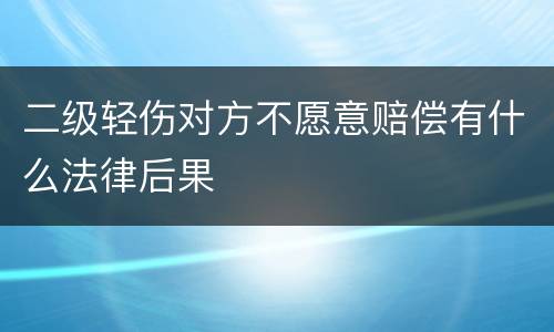 二级轻伤对方不愿意赔偿有什么法律后果