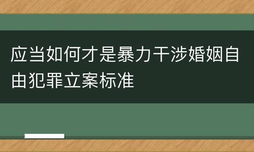 应当如何才是暴力干涉婚姻自由犯罪立案标准