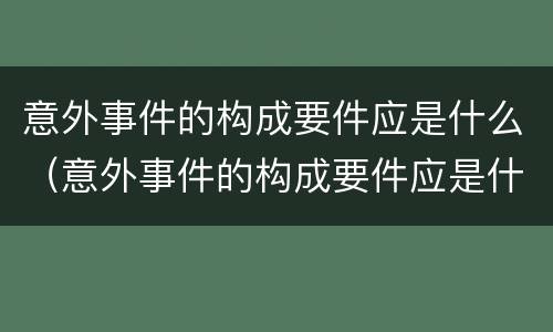 意外事件的构成要件应是什么（意外事件的构成要件应是什么原则）