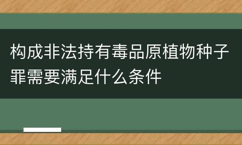 构成非法持有毒品原植物种子罪需要满足什么条件