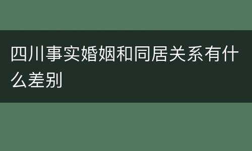 四川事实婚姻和同居关系有什么差别