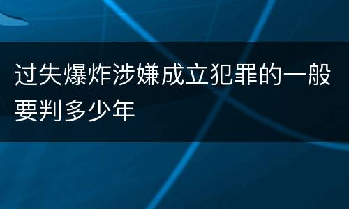 过失爆炸涉嫌成立犯罪的一般要判多少年