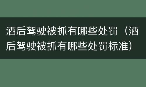酒后驾驶被抓有哪些处罚（酒后驾驶被抓有哪些处罚标准）