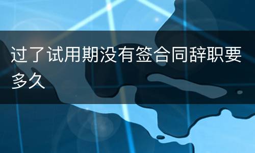 过了试用期没有签合同辞职要多久