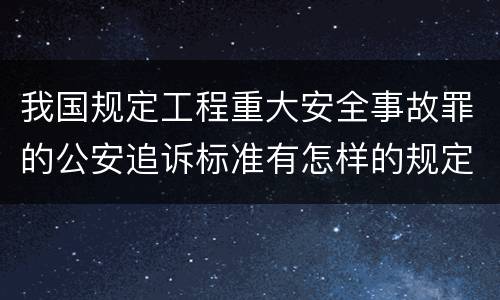 我国规定工程重大安全事故罪的公安追诉标准有怎样的规定