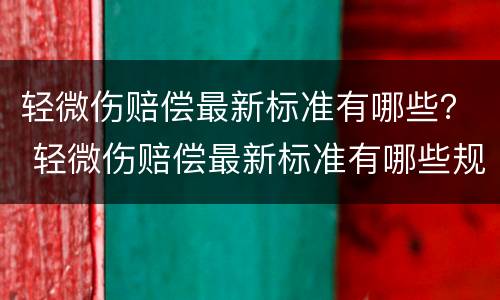 轻微伤赔偿最新标准有哪些？ 轻微伤赔偿最新标准有哪些规定