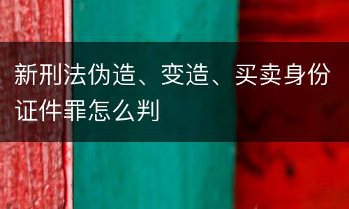 新刑法伪造、变造、买卖身份证件罪怎么判