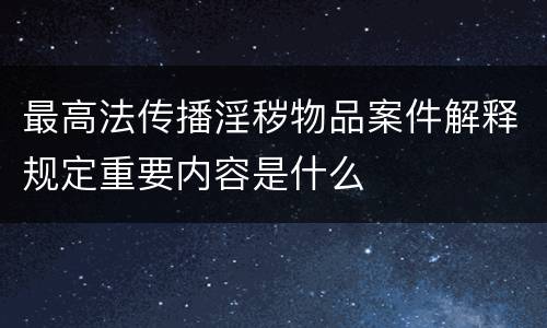最高法传播淫秽物品案件解释规定重要内容是什么