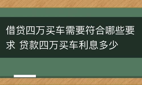 借贷四万买车需要符合哪些要求 贷款四万买车利息多少
