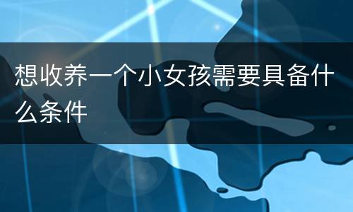 想收养一个小女孩需要具备什么条件