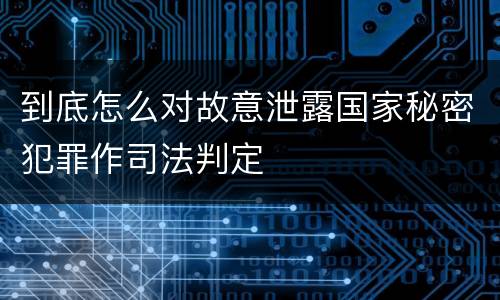 到底怎么对故意泄露国家秘密犯罪作司法判定