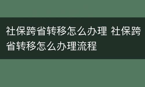 社保跨省转移怎么办理 社保跨省转移怎么办理流程