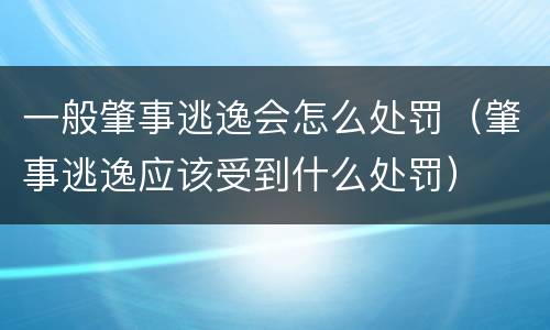 一般肇事逃逸会怎么处罚（肇事逃逸应该受到什么处罚）
